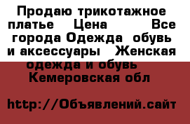 Продаю трикотажное платье  › Цена ­ 500 - Все города Одежда, обувь и аксессуары » Женская одежда и обувь   . Кемеровская обл.